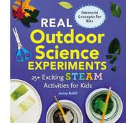Real Outdoor Science Experiments: 30 Exciting STEAM Activities for Kids