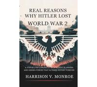 Real Reasons Why Hitler Lost World War 2: A Step-by-Step Chronicle of Strategic Blunders and Hidden Forces That Altered History Forever.