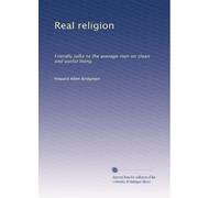 Real religion: Friendly talks to the average man on clean and useful living