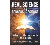 Real Science vs. Consensus Science: Why Truth Supports the Bible