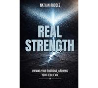 Real Strength: Owning Your Emotions, Growing Your Resilience: Embracing Vulnerability, Building Resilience, and Transforming Traditional Masculinity for a Healthier Life (The Resilient Self Series)