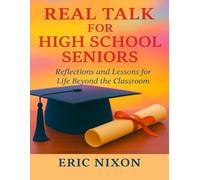 Real Talk For High School Seniors: Reflections and Lessons for Life Beyond The Classroom