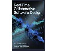 REAL-TIME COLLABORATIVE SOFTWARE DESIGN: Operational transforms synchronization models and distributed state consistency