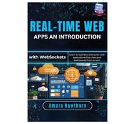 Real-Time Web Apps An Introduction with Web Sockets: Learn to build live, interactive web applications (like chats and dashboards) from scratch