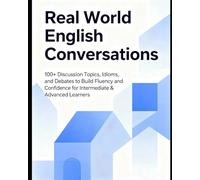 Real World English Conversations: 100+ Discussion Topics, Idioms, and Debates to Build Fluency and Confidence for Intermediate & Advanced Learners