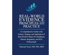Real World Evidence, Principles and Practice: A Comprehensive Guide to the Science, Strategy, and Application of Real-World Evidence for Healthcare, ... and HTA Professionals (Evidence Mastery)