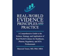 Real World Evidence, Principles and Practice: A Comprehensive Guide to the Science, Strategy, and Application of Real-World Evidence for Healthcare, ... and HTA Professionals: 1 (Evidence Mastery)
