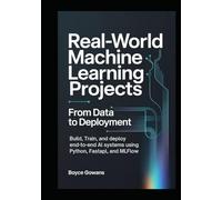 Real-World Machine Learning Projects: From Data to Deployment: Build, Train, and Deploy End-to-End AI Systems Using Python, FastAPI, and MLflow