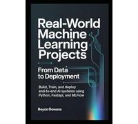 Real-World Machine Learning Projects: From Data to Deployment: Build, Train, and Deploy End-to-End AI Systems Using Python, FastAPI, and MLflow