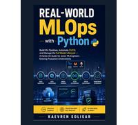 Real-World MLOps with Python : Build ML Pipelines, Automate CI/CD, and Manage the Full Model Lifecycle - A Hands-On Guide for Junior ML Engineers Entering Production Environments