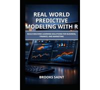 REAL WORLD PREDICTIVE MODELING WITH R: BUILD MACHINE LEARNING SOLUTIONS FOR BUSINESS, FINANCE, AND MARKETING