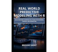 REAL WORLD PREDICTIVE MODELING WITH R: BUILD MACHINE LEARNING SOLUTIONS FOR BUSINESS, FINANCE, AND MARKETING