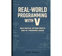 REAL-WORLD PROGRAMMING WITH V: BUILD PRACTICAL SOFTWARE PROJECTS USING THE V PROGRAMMING LANGUAGE