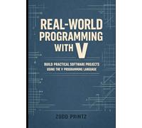 REAL-WORLD PROGRAMMING WITH V: BUILD PRACTICAL SOFTWARE PROJECTS USING THE V PROGRAMMING LANGUAGE