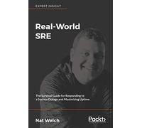 Real-World SRE: The Survival Guide for Responding to a System Outage and Maximizing Uptime