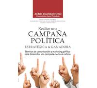 REALICE UNA CAMPAÑA POLÍTICA ESTRATÉGICA Y GANADORA: Técnicas de comunicación y marketing político para desarrollar una campaña política exitosa