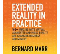 Realidad extendida en la práctica: más de 100 formas asombrosas en las que la realidad virtual, aumentada y mixta están cambiando los negocios y la sociedad