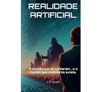 REALIDADE ARTIFICIAL: O mundo que te contaram… e o mundo que realmente existe.