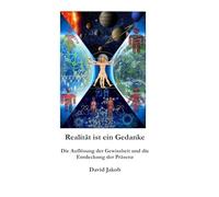 Realität ist ein Gedanke: Die Auflösung der Gewissheit und die Entdeckung der Präsenz