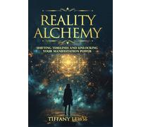 Reality Alchemy: Shifting Timelines and Unlocking Your Manifestation Power