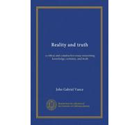 Reality and truth: a critical and constructive essay concerning knowledge, certainty, and truth