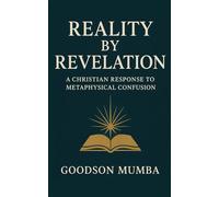 REALITY BY REVELATION: A Christian Response to Metaphysical Confusion