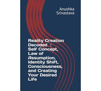 Reality Creation Decoded Self Concept, Law of Assumption, Identity Shift, Consciousness, and Creating Your Desired Life (MANIFESTATION DECODED)
