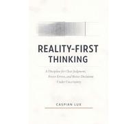 Reality-First Thinking: A Discipline for Clear Judgment, Fewer Errors, and Better Decisions Under Uncertainty: 1 (Strategic Advantage)