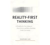 Reality-First Thinking: A Discipline for Clear Judgment, Fewer Errors, and Better Decisions Under Uncertainty (Strategic Advantage Series)