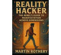 Reality Hacker: The Rebel’s Guide to Manifestation Across Dimensions (Martin Rothery | The Nine Realms Institute)