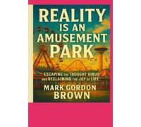 Reality Is an Amusement Park:: Escaping the Thought Virus and Reclaiming the Joy of Life