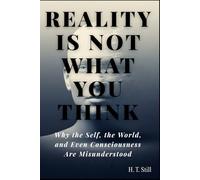 Reality Is Not What You Think: Why the Self, the World, and Even Consciousness Are Misunderstood