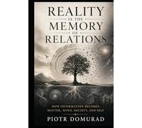 Reality Is the Memory of Relations: How Information Becomes Matter, Mind, Society, and Self (The Architecture of Reality Series)