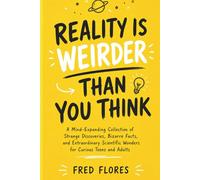 REALITY IS WEIRDER THAN YOU THINK: A Mind-Expanding Collection of Strange Discoveries, Bizarre Facts, and Extraordinary Scientific Wonders for Curious Teens and Adults
