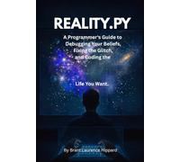 REALITY.PY: A Programmer's Guide to Debugging Your Beliefs, Fixing the Glitch, and Coding the Life You Want.