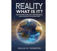 Reality: What Is It?: The Nature of Reality: Philosophical and Scientific Investigations (Researched Based Consciousness, Reality, Quantum Physics, and Retrocausality)