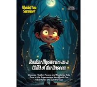 Realize Mysteries as a Child of the Unseen: Discover Hidden Powers and Mysteries Kids Face in the Supernatural World with Fun Adventures and Survival Tips (Book For Curious Kids)