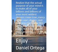Realize that the actual purpose of your mind is to make all of your billions and billions of your most wildest dreams come true, every single one, ... more, 900 billion times more orgasms.: Enjoy
