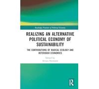 Realizing an Alternative Political Economy of Sustainability: The Contributions of Radical Ecology and Heterodox Economics (Routledge Frontiers of Political Economy)