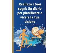 Realizza i tuoi sogni: Un diario per pianificare e vivere la tua visione: Visualizza, pianifica e realizza il tuo futuro