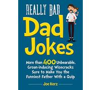 Really Bad Dad Jokes: More Than 400 Unbearable Groan-Inducing Wisecracks Sure to Make You the Funniest Father With a Quip