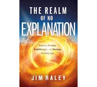 Realm of No Explanation, The: Unlocking Miracles, Breakthroughs, and Blessings That Defy Logic