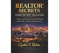 REALTOR® SECRETS: LESSONS THEY DON'T TEACH IN CLASS: 30 Years of Experience by an Award-Winning Beverly Hills, California Residential Agent