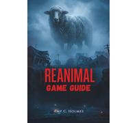 REANIMAL GAME GUIDE: Character Builds, and Hidden Secrets to Dominating Every Aspect From Beginner Tips to Advanced Techniques