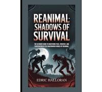 Reanimal: Shadows of Survival: The Ultimate Guide to Mastering Fear, Strategy, and Cooperation in the Nightmarish World of Reanimal