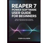 REAPER 7 Power Software User Guide for Beginners: Step-by-Step Instructions to Record, Edit, Mix, and Master Your Tracks Fast