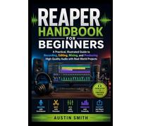 REAPER Handbook for Beginners: A Practical, Illustrated Guide to Recording, Editing, Mixing, and Producing High-Quality Audio with Real-World Projects (Music and Audio Software Guides)