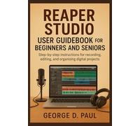 Reaper Studio User Guidebook for Beginners and Seniors: Step-by-step instructions for recording, editing, and organizing digital projects (How to Use Music Production Software)