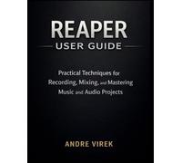 Reaper User Guide: Practical Techniques for Recording, Mixing, and Mastering Music and Audio Projects
