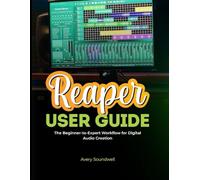 REAPER USER GUIDE: The Beginner-to-Expert Workflow for Digital Audio Creation
